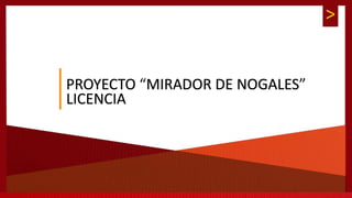 >
PROYECTO “MIRADOR DE NOGALES”
LICENCIA
 