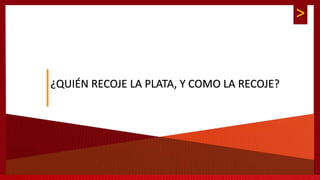>
¿QUIÉN RECOJE LA PLATA, Y COMO LA RECOJE?
 