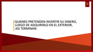 >
QUIENES PRETENDEN INVERTIR SU DINERO,
LUEGO DE ADQUIRIRLO EN EL EXTERIOR,
ASI TERMINAN:
 