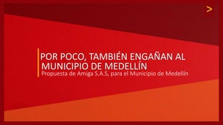 >
POR POCO, TAMBIÉN ENGAÑAN AL
MUNICIPIO DE MEDELLÍN
Propuesta de Amiga S.A.S, para el Municipio de Medellín
 