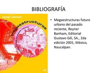 BIBLIOGRAFÍA
      • Megaestructuras futuro
        urbano del pasado
        reciente, Reyner
        Banham, Editorial
        Gustavo Gili, SA., 2da
        edición 2001, México,
        Naucalpan.
 