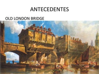 ANTECEDENTES
OLD LONDON BRIDGE
 