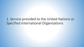 1. Service provided to the United Nations or
Specified International Organisations
 