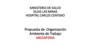Propuesta de Organización
Ambiente de Trabajo
MEGAFERIA
MINISTERIO DE SALUD
SILAIS LAS MINAS
HOSPITAL CARLOS CENTENO
 