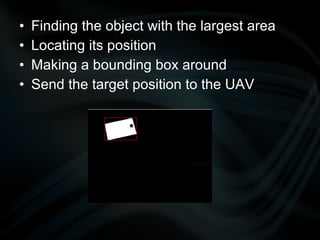 •   Finding the object with the largest area
•   Locating its position
•   Making a bounding box around
•   Send the target position to the UAV
 