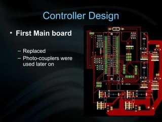 Controller Design
• First Main board

  – Replaced
  – Photo-couplers were
    used later on
 