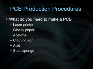 PCB Production Procedures
• What do you need to make a PCB
  – Laser printer
  – Glossy paper
  – Acetone
  – Clothing iron
  – Acid
  – Steel sponge
 