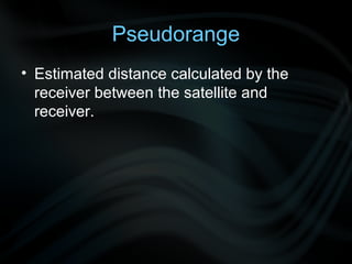 Pseudorange
• Estimated distance calculated by the
  receiver between the satellite and
  receiver.
 