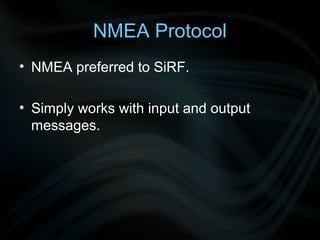 NMEA Protocol
• NMEA preferred to SiRF.

• Simply works with input and output
  messages.
 