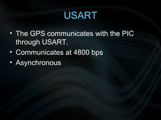 USART
• The GPS communicates with the PIC
  through USART.
• Communicates at 4800 bps
• Asynchronous
 