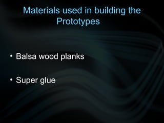 Materials used in building the
           Prototypes


• Balsa wood planks

• Super glue
 