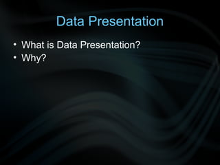 Data Presentation
• What is Data Presentation?
• Why?
 