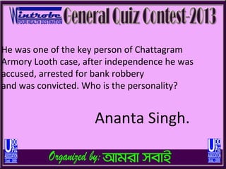 He was one of the key person of Chattagram
Armory Looth case, after independence he was
accused, arrested for bank robbery
and was convicted. Who is the personality?


                     Ananta Singh.
 