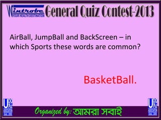 AirBall, JumpBall and BackScreen – in
which Sports these words are common?



                    BasketBall.
 