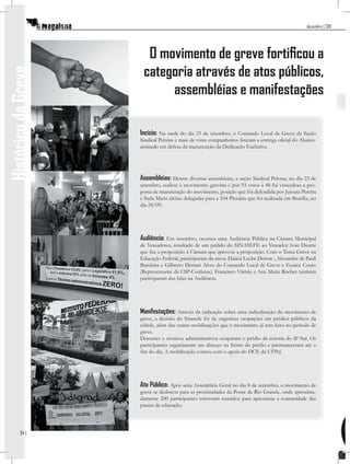 dezembro | 2011




                       O movimento de greve fortiﬁcou a
                      categoria através de atos públicos,
Histórico da Greve


                           assembléias e manifestações

                     Incício: Na tarde do dia 23 de setembro, o Comando Local de Greve da Seção
                     Sindical Pelotas e mais de vinte companheiros ﬁzeram a entrega oﬁcial do Abaixo-
                     assinado em defesa da manutenção da Dedicação Exclusiva.




                     Assembleias: Dentre diversas assembleias, a seção Sindical Pelotas, no dia 23 de
                     setembro, avaliou o movimento grevista e por 93 votos à 48 foi vencedora a pro-
                     posta de manutenção do movimento, posição que foi defendida por Jussara Pereira
                     e Stela Maris eleitas delegadas para a 104 Plenária que foi realizada em Brasília, no
                     dia 24/09.




                     Audiência: Em setembro, ocorreu uma Audiência Pública na Câmara Municipal
                     de Vereadores, resultado de um pedido do SINASEFE ao Vereador Ivan Duarte
                     que fez a proposição à Câmara que aprovou a proposição. Com o Tema Greve na
                     Educação Federal, participaram da mesa: Daiani Luche Dorow , Alexandre de Pauli
                     Bandeira e Gilberto Demari Alves do Comando Local de Greve e Eunice Couto
                     (Representante da CSP-Conlutas). Francisco Vitória e Ana Maria Roeber também
                     participaram das falas na Audiência.




                     Manifestações: Através da indicação sobre uma radicalização do movimento de
                     greve, a decisão do Sinasefe foi de organizar ocupações em prédios públicos da
                     cidade, além das outras mobilizações que o movimento já tem feito no período de
                     greve.
                     Docentes e técnicos administrativos ocuparam o prédio da reitoria do IF-Sul. Os
                     participantes organizaram um almoço na frente do prédio e permaneceram até o
                     ﬁm do dia. A mobilização contou com o apoio do DCE da UFPel.




                     Ato Público: Após uma Assembleia Geral no dia 8 de setembro, o movimento de
                     greve se deslocou para as proximidades da Ponte de Rio Grande, onde aproxima-
                     damente 200 participantes estiveram reunidos para aproximar a comunidade das
                     pautas da educação.




          04 |
 