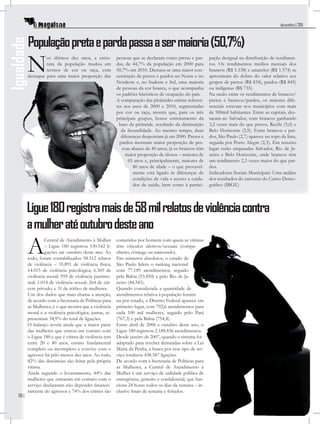 dezembro | 2011   dez



            População preta e parda passa a ser maioria (50,7%)
Igualdade

            N        os últimos dez anos, a estru-
                     tura da população mudou em
                     termos de cor ou raça, com
            destaque para uma maior proporção das
                                                           pessoas que se declaram como pretas e par-
                                                           das, de 44,7% da população em 2000 para
                                                           50,7% em 2010. Destaca-se uma maior con-
                                                           centração de pretos e pardos no Norte e no
                                                           Nordeste e, no Sudeste e Sul, uma maioria
                                                                                                           pação desigual na distribuição de rendimen-
                                                                                                           tos. Os rendimentos médios mensais dos
                                                                                                           brancos (R$ 1.538) e amarelos (R$ 1.574) se
                                                                                                           aproximam do dobro do valor relativo aos
                                                                                                           grupos de pretos (R$ 834), pardos (R$ 845)
                                                           de pessoas da cor branca, o que acompanha       ou indígenas (R$ 735).
                                                           os padrões históricos de ocupação do país.      Na razão entre os rendimentos de brancos/
                                                           A comparação das pirâmides etárias referen-     pretos e brancos/pardos, os maiores dife-
                                                           tes aos anos de 2000 e 2010, segmentadas        renciais estavam nos municípios com mais
                                                           por cor ou raça, mostra que, para os três       de 500mil habitantes. Entre as capitais, des-
                                                           principais grupos, houve estreitamento da       tacam-se: Salvador, com brancos ganhando
                                                            base da pirâmide, resultado da diminuição      3,2 vezes mais do que pretos, Recife (3,0) e
                                                              da fecundidade. Ao mesmo tempo, duas         Belo Horizonte (2,9). Entre brancos e par-
                                                              diferenças despontam já em 2000. Pretos e    dos, São Paulo (2,7) aparece no topo da lista,
                                                             pardos mostram maior proporção de pes-        seguida por Porto Alegre (2,3). Em terceiro
                                                              soas abaixo de 40 anos; já os brancos têm    lugar estão empatadas Salvador, Rio de Ja-
                                                                maior proporção de idosos – maiores de     neiro e Belo Horizonte, onde brancos têm
                                                                  65 anos e, principalmente, maiores de    um rendimento 2,3 vezes maior do que par-
                                                                    80 anos de idade – o que provavel-     dos.
                                                                    mente está ligado às diferenças de     Indicadores Sociais Municipais: Uma análise
                                                                    condições de vida e acesso a cuida-    dos resultados do universo do Censo Demo-
                                                                    dos de saúde, bem como à partici-      gráﬁco (IBGE)




            Ligue 180 registra mais de 58 mil relatos de violência contra
            a mulher até outubro deste ano
            A        Central de Atendimento à Mulher
                     – Ligue 180 registrou 530.542 li-
                     gações até outubro deste ano. Ao
            todo, foram contabilizados 58.512 relatos
            de violência – 35.891 de violência física;
                                                           cometidos por homens com quem as vítimas
                                                           têm vínculos afetivos/sexuais (compa-
                                                           nheiro, cônjuge ou namorado).
                                                           Em números absolutos, o estado de
                                                           São Paulo lidera o ranking nacional
            14.015 de violência psicológica; 6.369 de      com 77.189 atendimentos, seguido
            violência moral; 959 de violência patrimo-     pela Bahia (53.850) e pelo Rio de Ja-
            nial; 1.014 de violência sexual; 264 de cár-   neiro (44.345).
            cere privado; e 31 de tráﬁco de mulheres.      Quando considerada a quantidade de
            Um dos dados que mais chama a atenção,         atendimentos relativa à população femini-
            de acordo com a Secretaria de Políticas para   na por estado, o Distrito Federal aparece em
            as Mulheres, é o que mostra que a violência    primeiro lugar, com 792,6 atendimentos para
            moral e a violência psicológica, juntas, re-   cada 100 mil mulheres, seguido pelo Pará
            presentam 34,9% do total de ligações.          (767,3) e pela Bahia (754,4).
            O balanço revela ainda que a maior parte       Entre abril de 2006 e outubro deste ano, o
            das mulheres que entrou em contato com         Ligue 180 registrou 2.188.836 atendimentos.
            o Ligue 180 e que é vítima de violência tem    Desde janeiro de 2007, quando o sistema foi
            entre 20 e 40 anos, ensino fundamental         adaptado para receber demandas sobre a Lei
            completo ou incompleto e convive com o         Maria da Penha, a busca por esse tipo de ser-
            agressor há pelo menos dez anos. Ao todo,      viço totalizou 438.587 ligações.
            82% das denúncias são feitas pela própria      De acordo com a Secretaria de Políticas para
            vítima.                                        as Mulheres, a Central de Atendimento à
            Ainda segundo o levantamento, 44% das          Mulher é um serviço de utilidade pública de
            mulheres que entraram em contato com o         emergência, gratuito e conﬁdencial, que fun-
            serviço declararam não depender ﬁnancei-       ciona 24 horas todos os dias da semana – in-
            ramente do agressor e 74% dos crimes são       clusive ﬁnais de semana e feriados.
     06 |
 