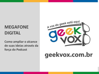 MEGAFONE 
DIGITAL 
Como ampliar o alcance 
de suas ideias através da 
força do Podcast 
 