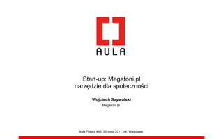 Start-up: Megafoni.pl
narz!dzie dla spo"eczno#ci

         Wojciech Szywalski
                Megafoni.pl




 Aula Polska #66, 26 maja 2011 rok, Warszawa
 
