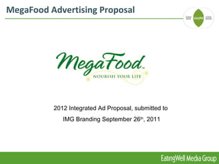 MegaFood Advertising Proposal




          2012 Integrated Ad Proposal, submitted to
             IMG Branding September 26th, 2011
 