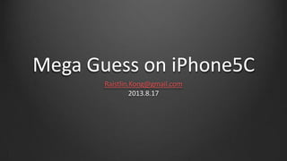 Mega Guess on iPhone5C
Raistlin.Kong@gmail.com
2013.8.17
 