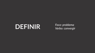 DEFINIR Foco: problema
Verbo: convergir
 