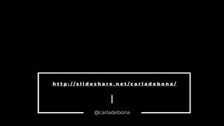 h t t p : / / s l i d e s h a r e . n e t / c a r l a d e b o n a /
@carladebona
 