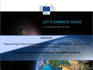 MEGAHIT
“Megawatt Highly Efficient Technologies For Space Power And Propulsion Systems For Long-
duration Exploration Missions”
Presented by Emmanouil Detsis on behalf of the MEGAHIT consortium
 