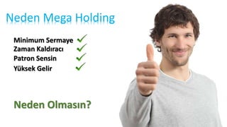 Neden Mega Holding
Minimum Sermaye
Zaman Kaldıracı
Patron Sensin
Yüksek Gelir
Neden Olmasın?
 