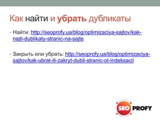Как найти и убрать дубликаты 
• Найти: http://seoprofy.ua/blog/optimizaciya-sajtov/kak-najti- 
dublikaty-stranic-na-sajte ...