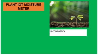PLANT IOT MOISTURE
METER
JACOB MONCY
 