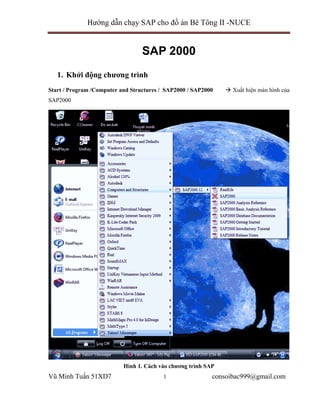 Hướng dẫn chạy SAP cho ñồ án Bê Tông II -NUCE
Vũ Minh Tuấn 51XD7 1 consoibac999@gmail.com
SAP 2000
1. Khởi ñộng chương trình
Start / Program /Computer and Structures / SAP2000 / SAP2000  Xuất hiện màn hình của
SAP2000
Hình 1. Cách vào chương trình SAP
 