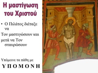 • Ο Πιλάτος διέταξε
να
Τον μαστιγώσουν και
μετά να Τον
σταυρώσουν
Υπόμεινε τα πάθη με
Υ Π Ο Μ Ο Ν Η
 