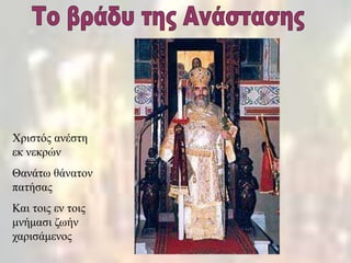 Χριστός ανέστη
εκ νεκρών
Θανάτω θάνατον
πατήσας
Και τοις εν τοις
μνήμασι ζωήν
χαρισάμενος
 