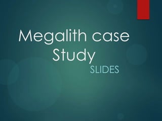 Megalith case
Study
SLIDES
 