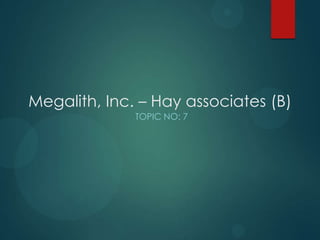 Megalith, Inc. – Hay associates (B)
TOPIC NO: 7
 