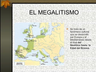 EL MEGALITISMO <ul><li>Se trata de un fenómeno cultural que se desarrolló por Europa y el Mediterráneo desde el final  del...