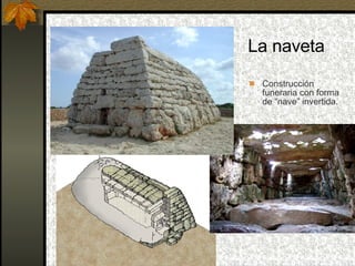 La naveta Construcción funeraria con forma de “nave” invertida.  