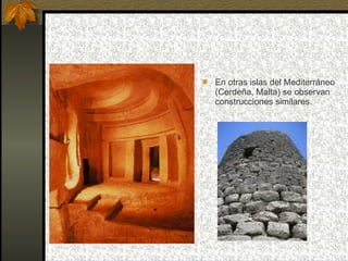 En otras islas del Mediterráneo (Cerdeña, Malta) se observan construcciones similares. 