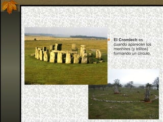 El Cromlech  es cuando aparecen los menhires (y trilitos) formando un círculo. 