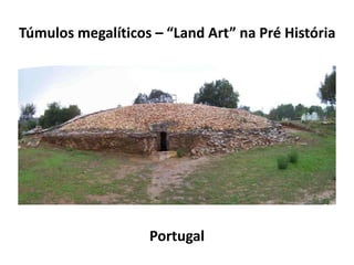 Túmulos megalíticos – “Land Art” na Pré História
Portugal
 