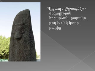 Վիշապ , վիշապներ -
 մեգալիթյան
 հոշարձան, քարակո
 թող է, մեկ կտոր
 քարից
 