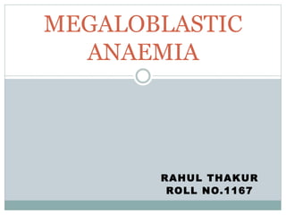 RAHUL THAKUR
ROLL NO.1167
MEGALOBLASTIC
ANAEMIA
 