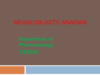 MEGALOBLASTIC ANAEMIA
Department of
Pharmacology
1/2/2024
 