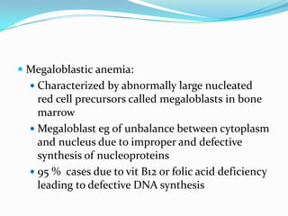  Megaloblastic anemia:
   Characterized by abnormally large nucleated
    red cell precursors called megaloblasts in bon...