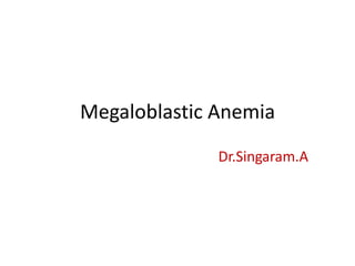Megaloblastic Anemia
Dr.Singaram.A

 