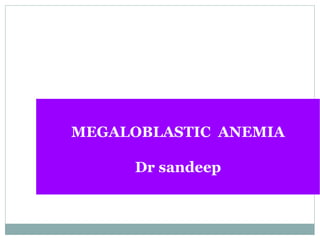 MEGALOBLASTIC ANEMIA
Dr sandeep
 