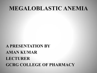 MEGALOBLASTIC ANEMIA
A PRESENTATION BY
AMAN KUMAR
LECTURER
GCRG COLLEGE OF PHARMACY
 