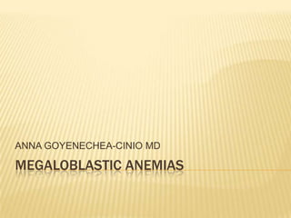 ANNA GOYENECHEA-CINIO MD

MEGALOBLASTIC ANEMIAS
 