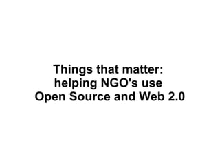 Things that matter:  helping NGO's use  Open Source and Web 2.0 