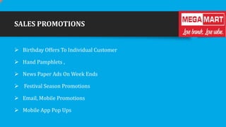 SALES PROMOTIONS
 Birthday Offers To Individual Customer
 Hand Pamphlets ,
 News Paper Ads On Week Ends
 Festival Season Promotions
 Email, Mobile Promotions

 Mobile App Pop Ups

 
